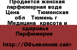 Продается женская парфюмерная вода. › Цена ­ 600 - Тюменская обл., Тюмень г. Медицина, красота и здоровье » Парфюмерия   